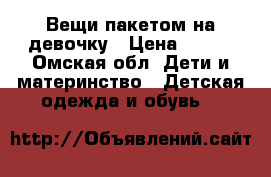 Вещи пакетом на девочку › Цена ­ 650 - Омская обл. Дети и материнство » Детская одежда и обувь   